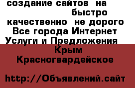 создание сайтов  на joomla, wordpress . быстро ,качественно ,не дорого - Все города Интернет » Услуги и Предложения   . Крым,Красногвардейское